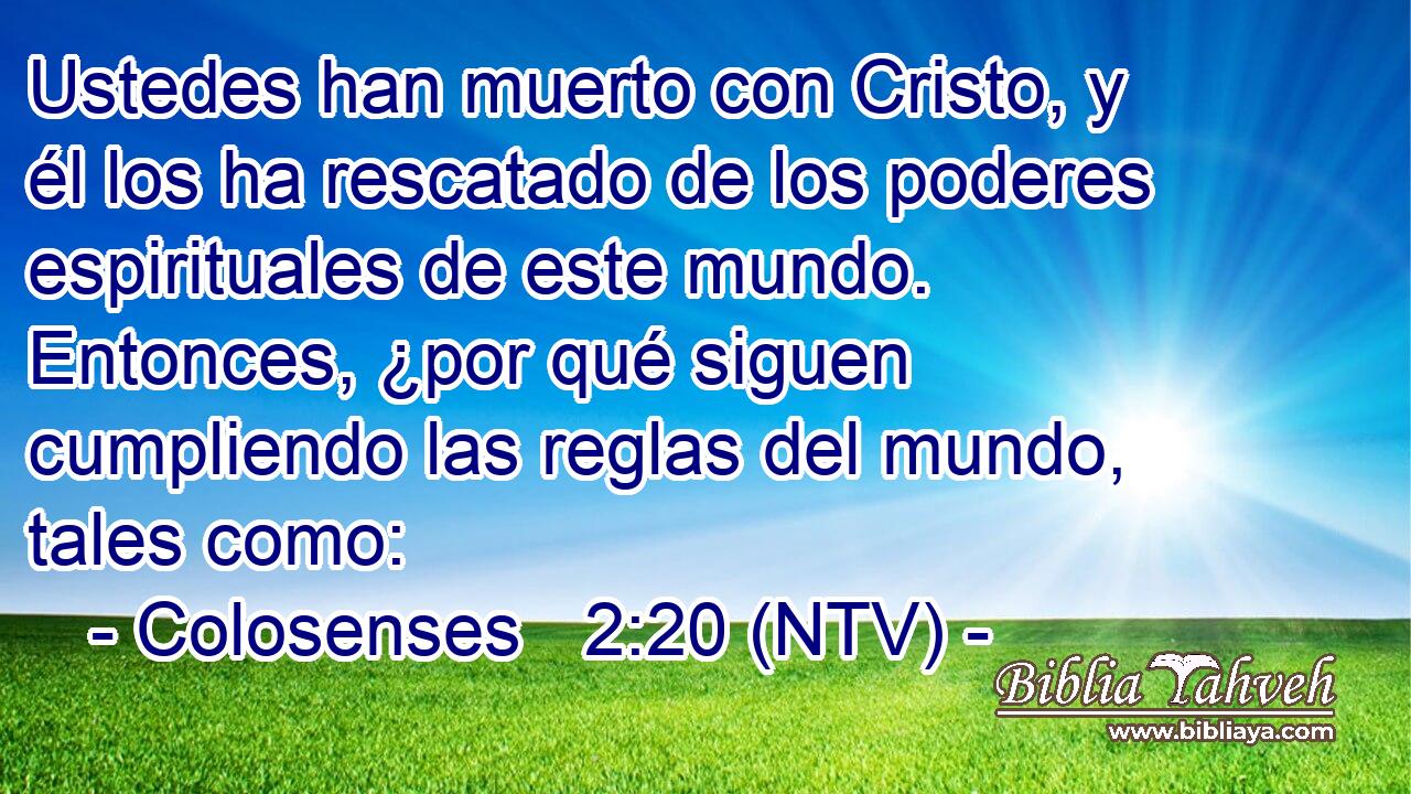 Ustedes han muerto con Cristo, y él los ha rescatado de los poderes espirituales de este mundo. Entonces, ¿por qué siguen cumpliendo las reglas del mundo, tales como: