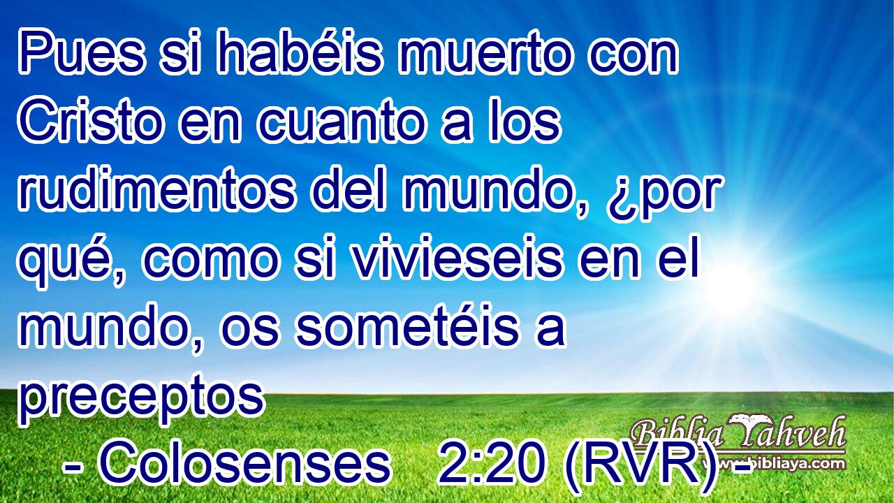 Pues si habéis muerto con Cristo en cuanto a los rudimentos del mundo, ¿por qué, como si vivieseis en el mundo, os sometéis a preceptos
