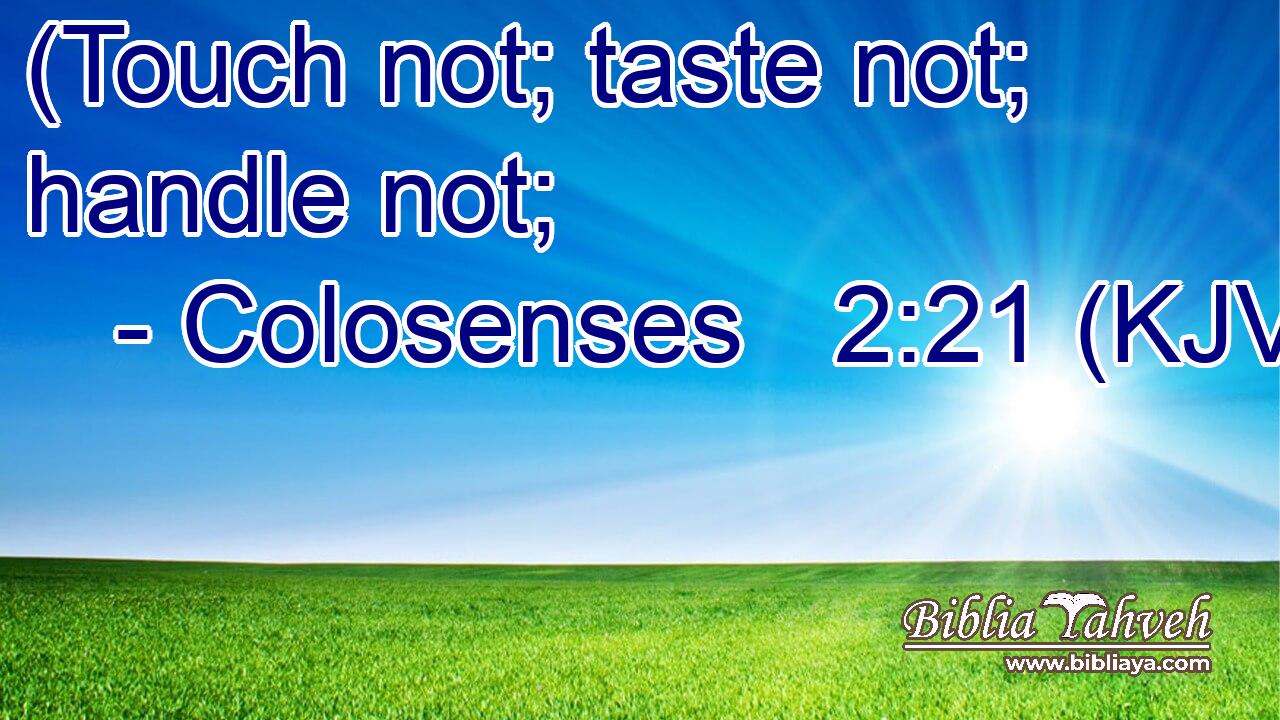 (Touch not; taste not; handle not;