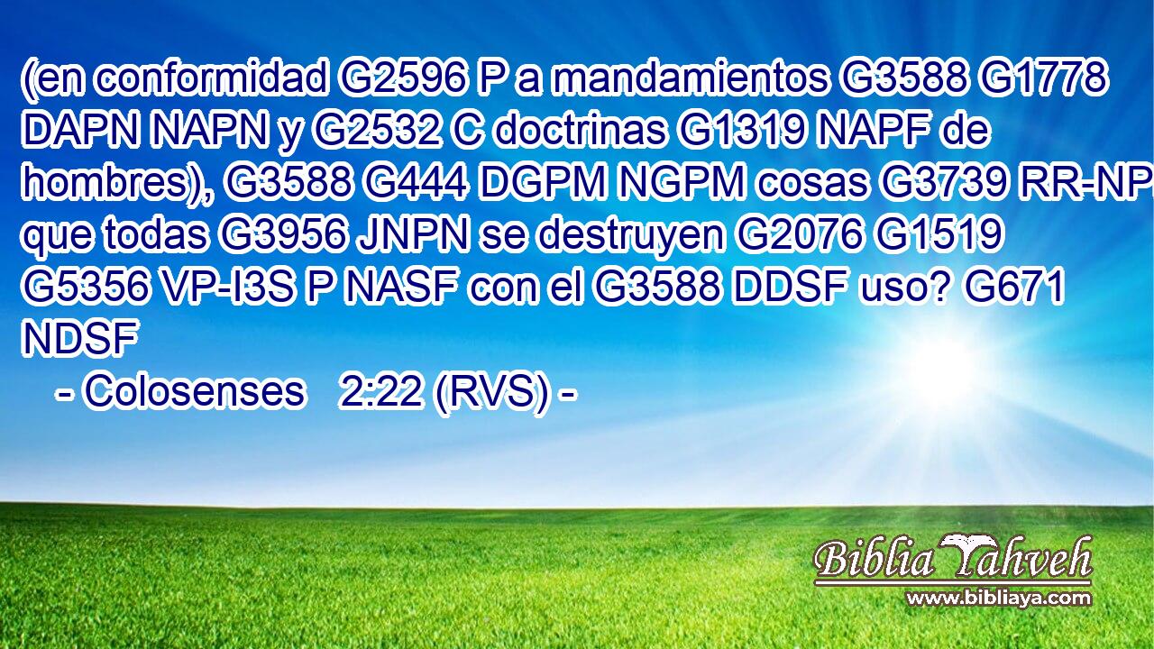 (en conformidad G2596 P a mandamientos G3588 G1778 DAPN NAPN y G2532 C doctrinas G1319 NAPF de hombres), G3588 G444 DGPM NGPM cosas G3739 RR-NPN que todas G3956 JNPN se destruyen G2076 G1519 G5356 VP-I3S P NASF con el G3588 DDSF uso? G671 NDSF 
