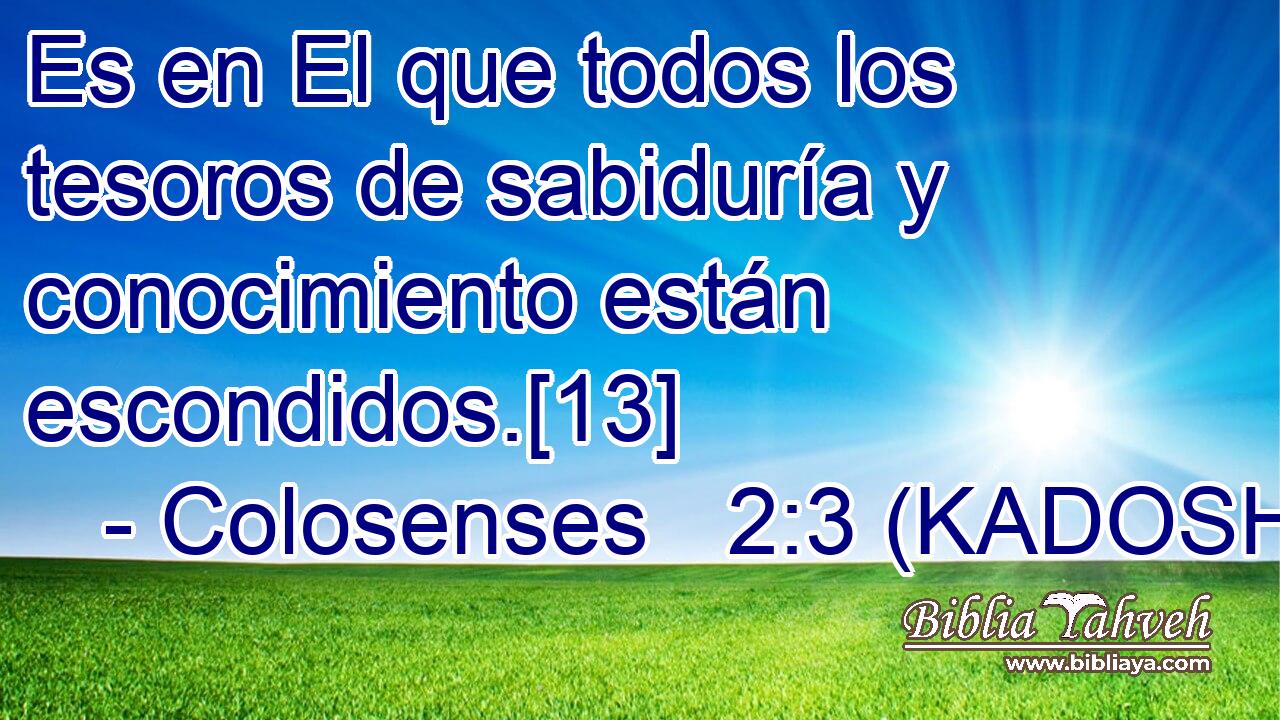  Es en El que todos los tesoros de sabiduría y conocimiento están escondidos.[13] 