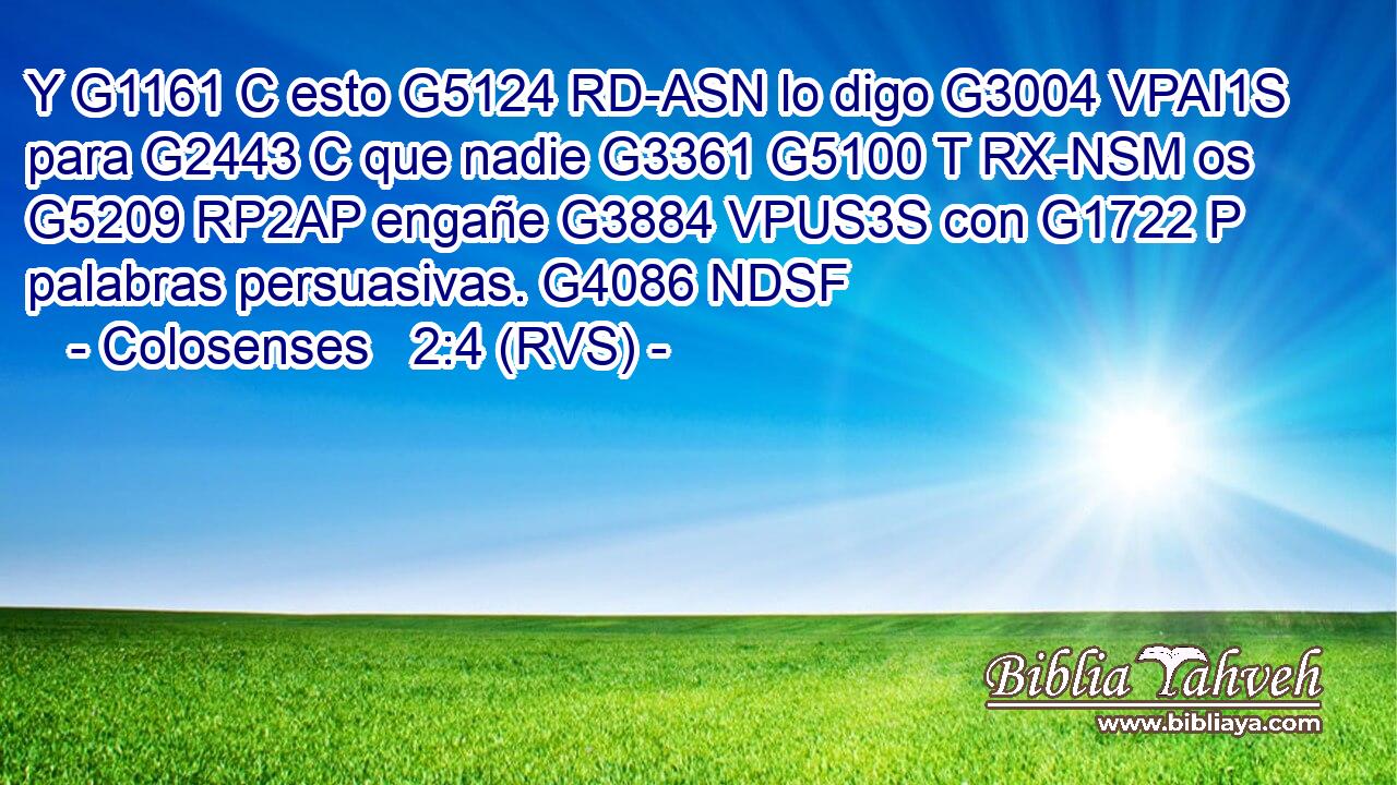 Y G1161 C esto G5124 RD-ASN lo digo G3004 VPAI1S para G2443 C que nadie G3361 G5100 T RX-NSM os G5209 RP2AP engañe G3884 VPUS3S con G1722 P palabras persuasivas. G4086 NDSF 