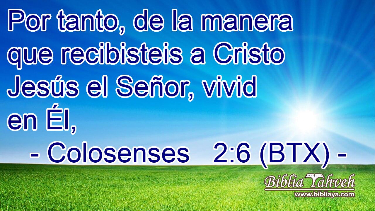Por tanto, de la manera que recibisteis a Cristo Jesús el Señor, vivid en Él,