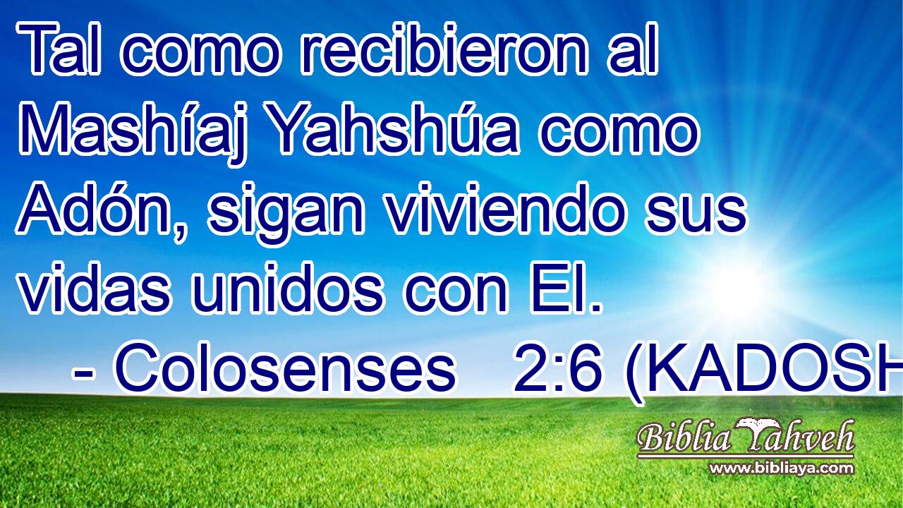  Tal como recibieron al Mashíaj Yahshúa como Adón, sigan viviendo sus vidas unidos con El. 