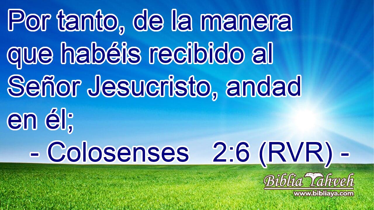 Por tanto, de la manera que habéis recibido al Señor Jesucristo, andad en él;