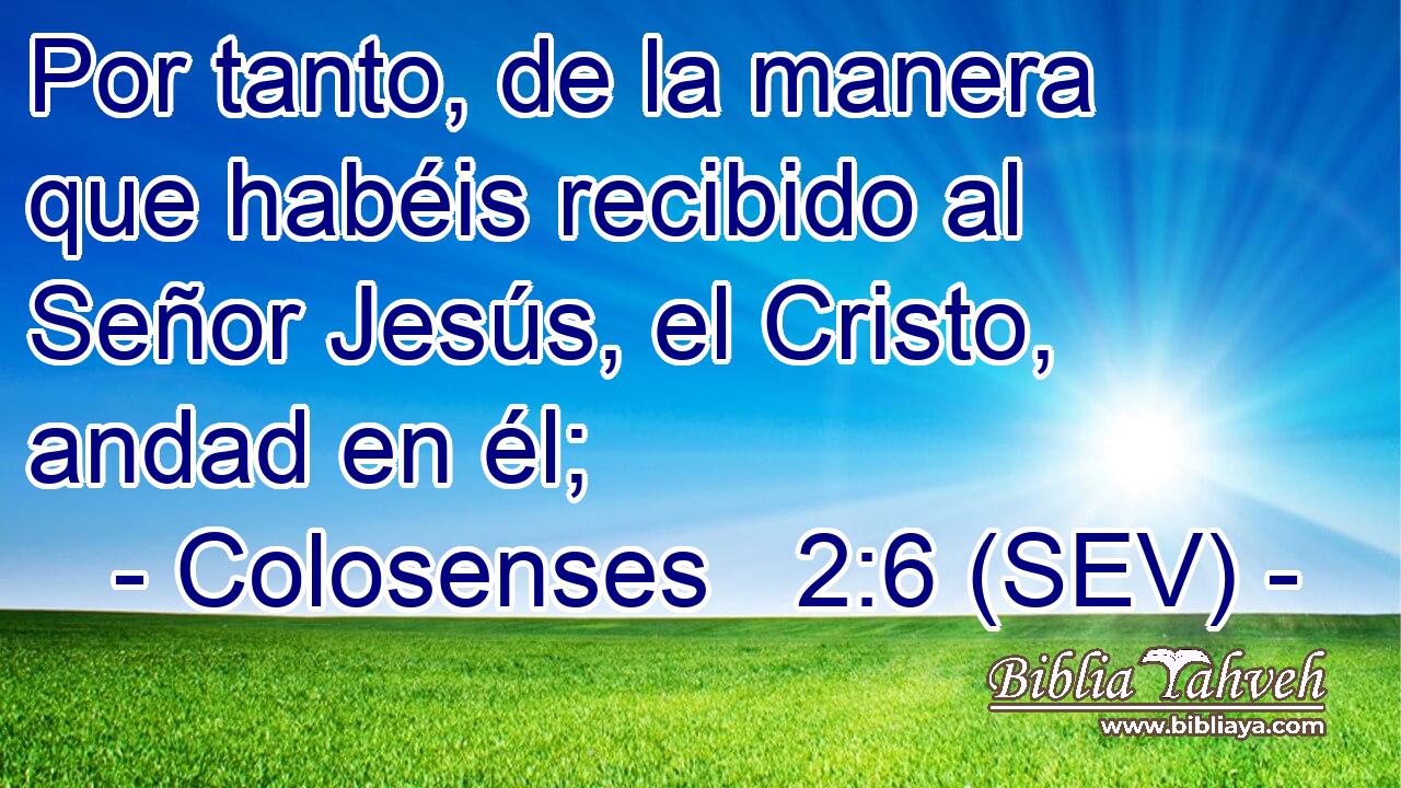 Por tanto, de la manera que habéis recibido al Señor Jesús, el Cristo, andad en él;