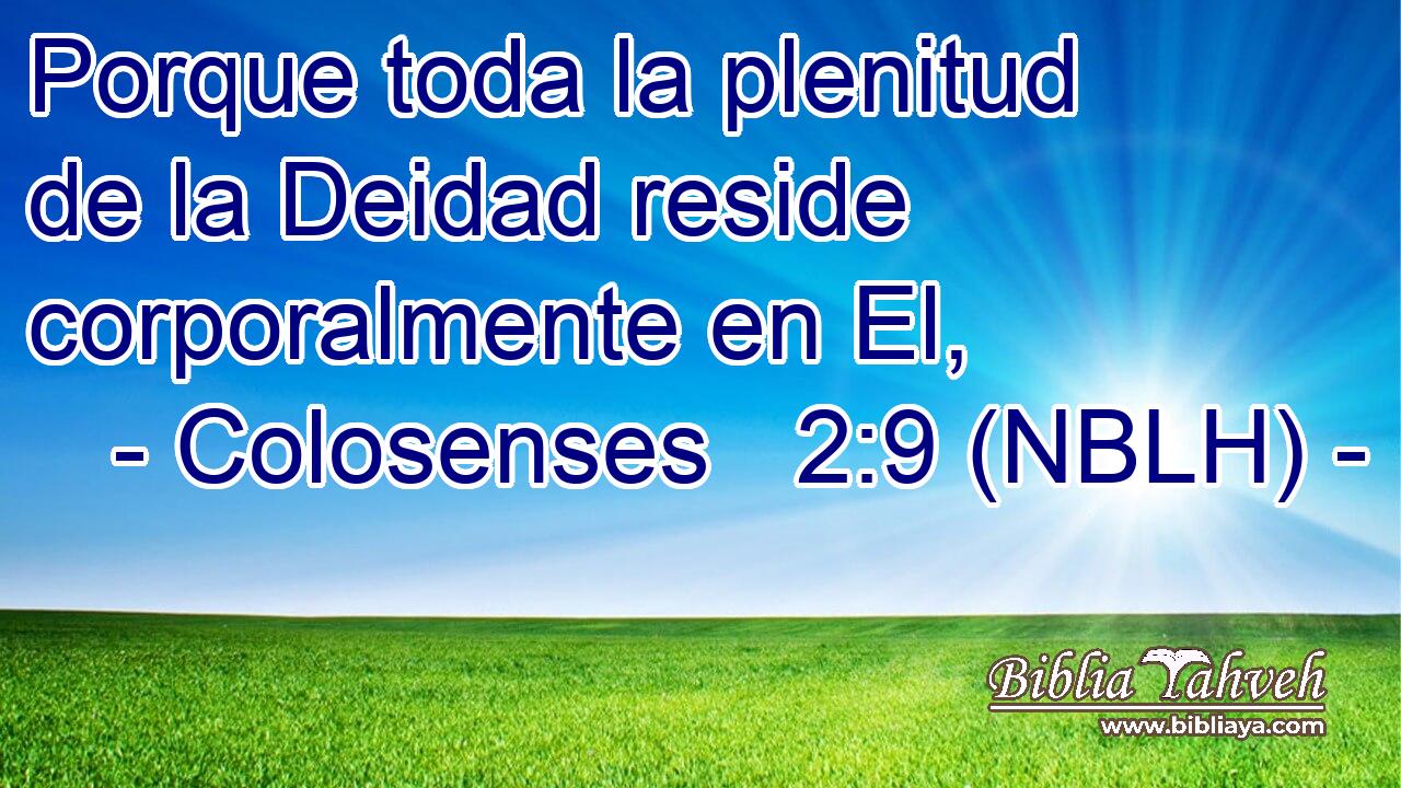  Porque toda la plenitud de la Deidad reside corporalmente en El, 