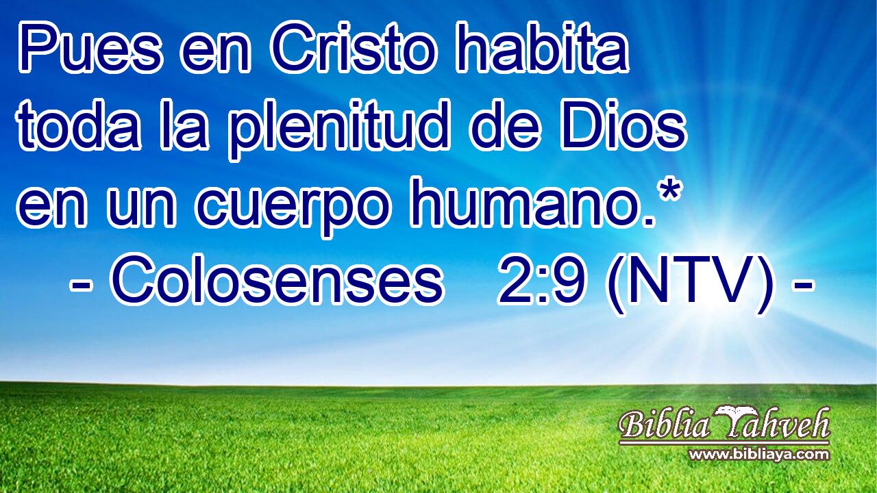 Pues en Cristo habita toda la plenitud de Dios en un cuerpo humano.*
