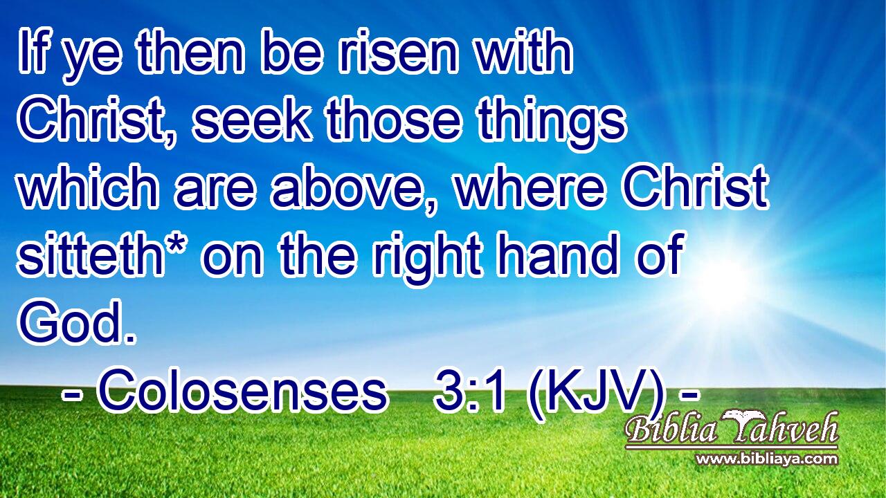 If ye then be risen with Christ, seek those things which are above, where Christ sitteth* on the right hand of God.