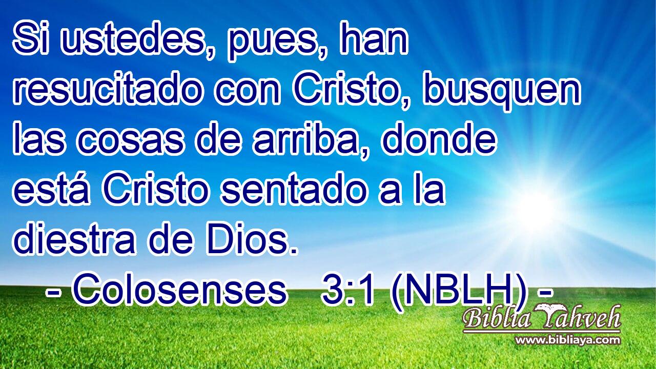  Si ustedes, pues, han resucitado con Cristo, busquen las cosas de arriba, donde está Cristo sentado a la diestra de Dios. 