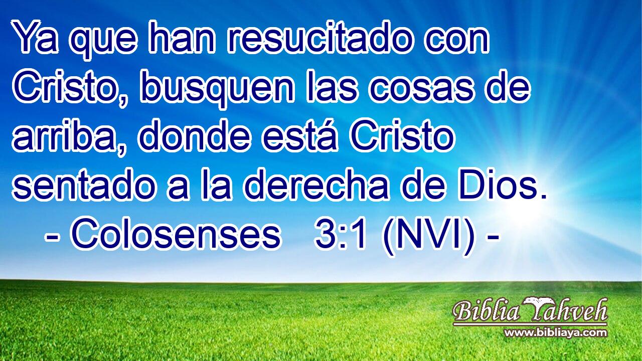  Ya que han resucitado con Cristo, busquen las cosas de arriba, donde está Cristo sentado a la derecha de Dios. 