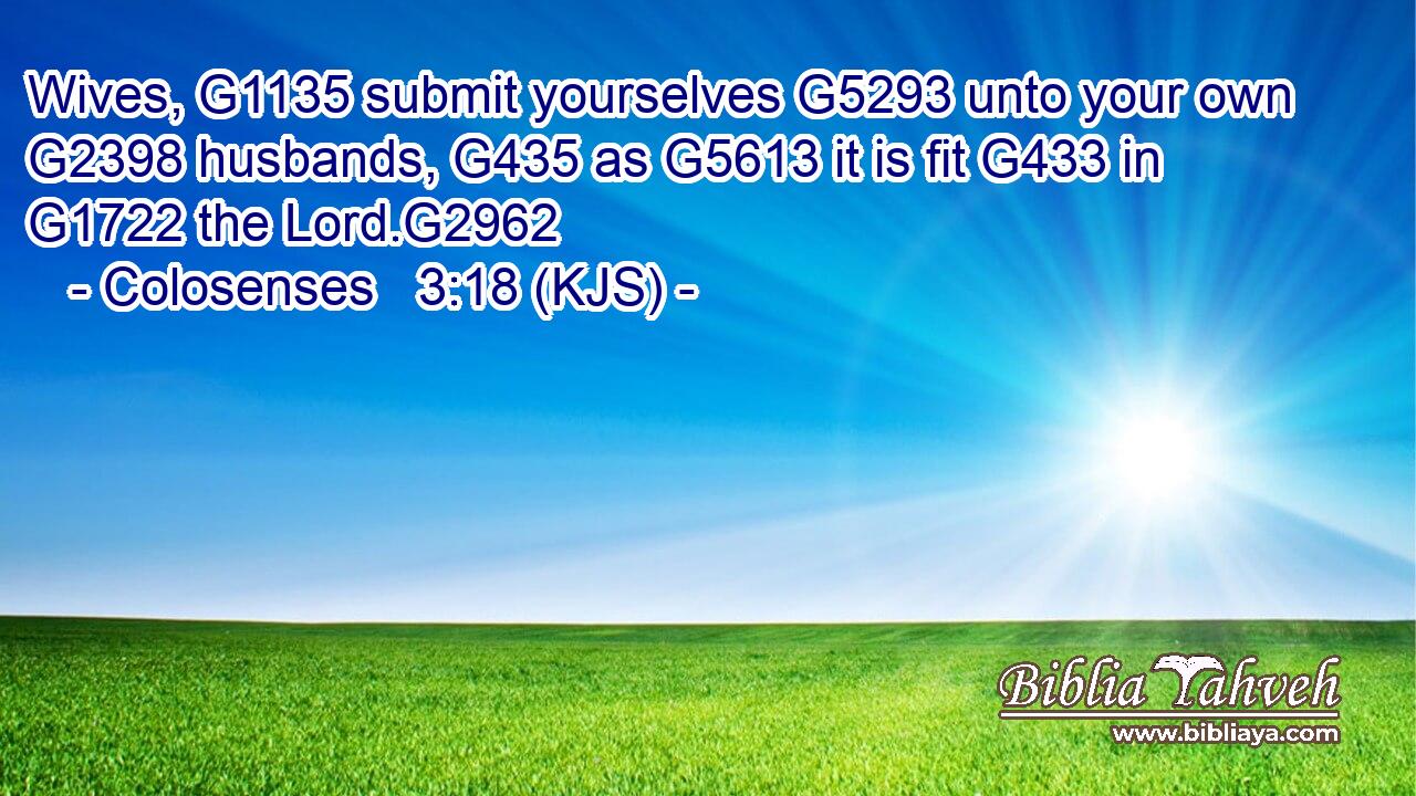 Wives, G1135 submit yourselves G5293 unto your own G2398 husbands, G435 as G5613 it is fit G433 in G1722 the Lord.G2962