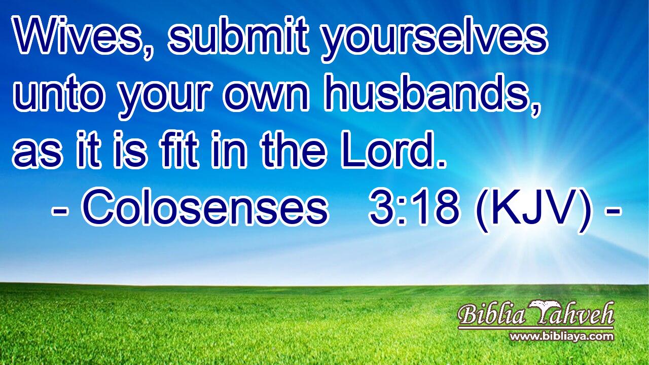 Wives, submit yourselves unto your own husbands, as it is fit in the Lord.