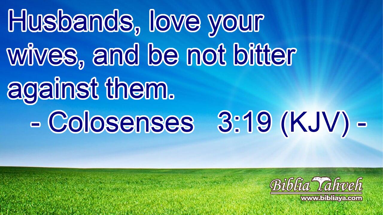 Husbands, love your wives, and be not bitter against them.