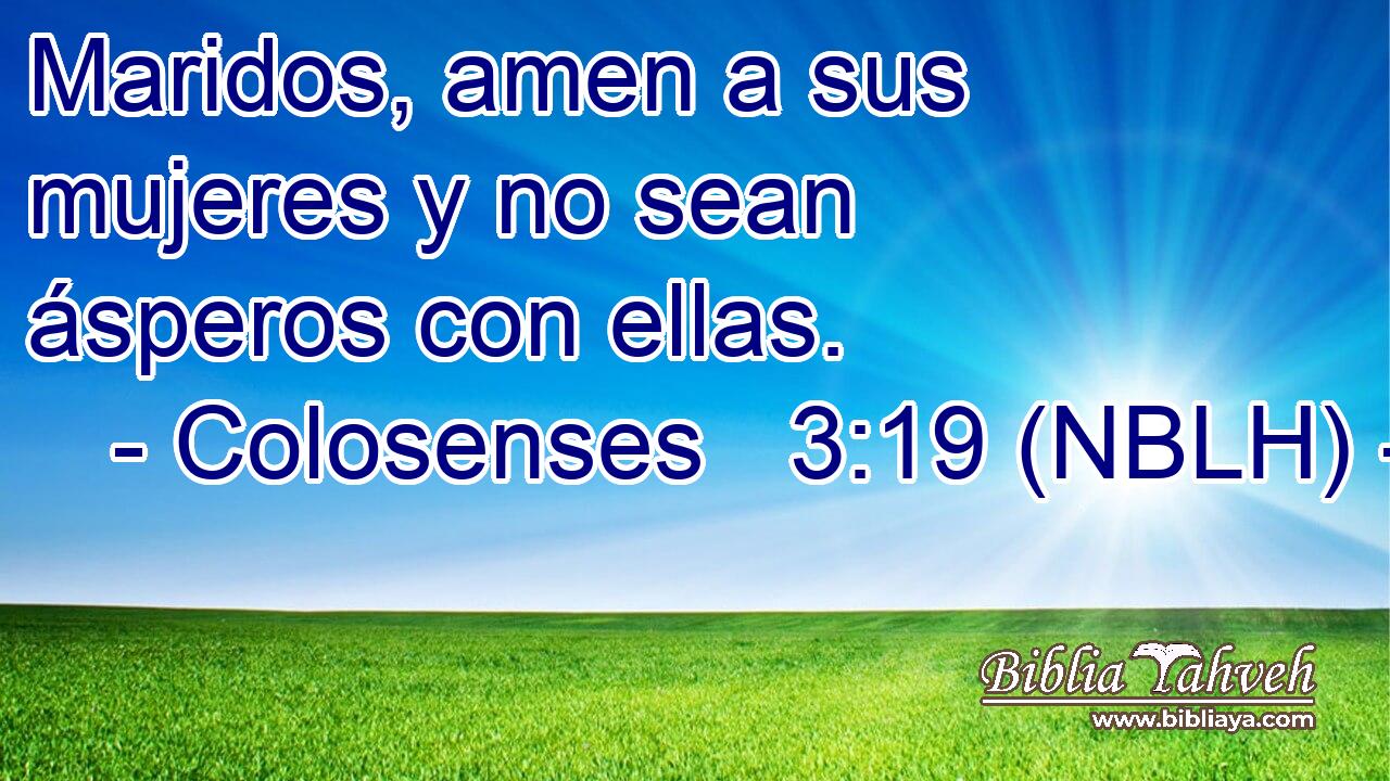  Maridos, amen a sus mujeres y no sean ásperos con ellas. 