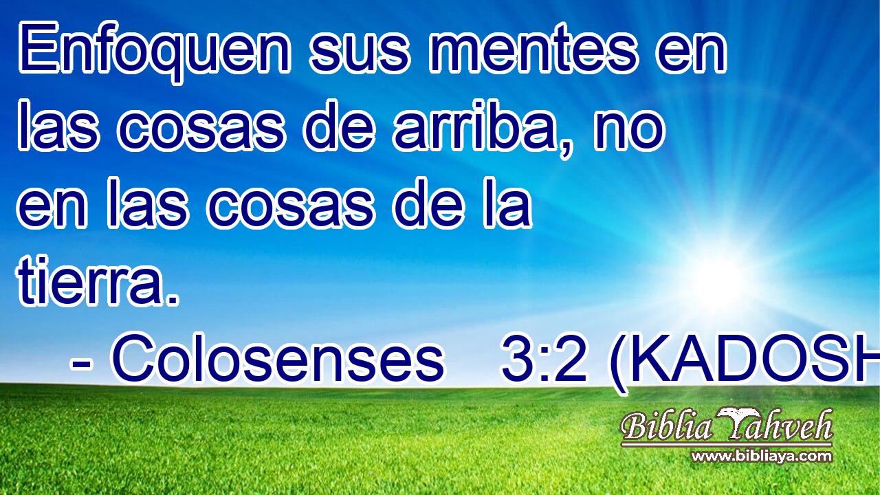  Enfoquen sus mentes en las cosas de arriba, no en las cosas de la tierra. 
