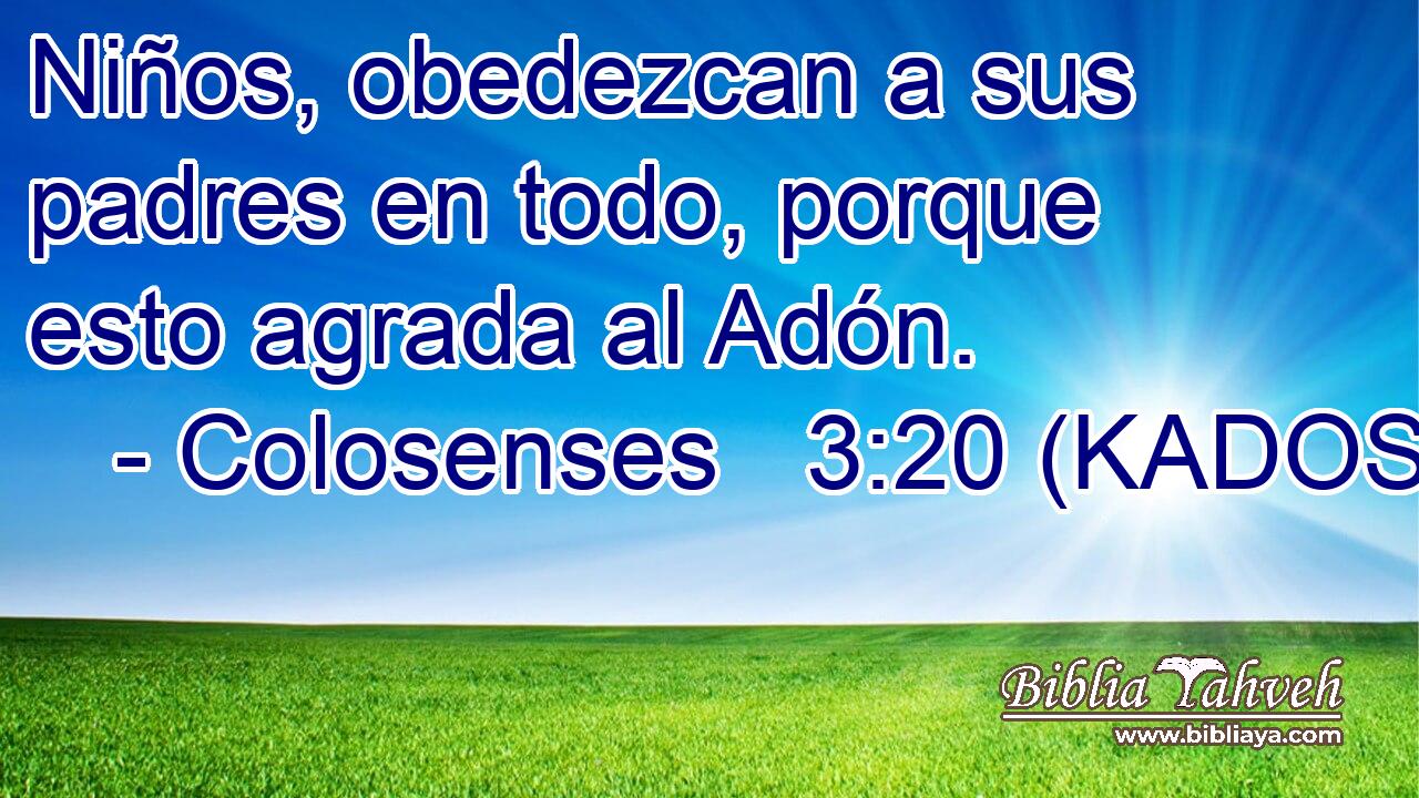  Niños, obedezcan a sus padres en todo, porque esto agrada al Adón. 