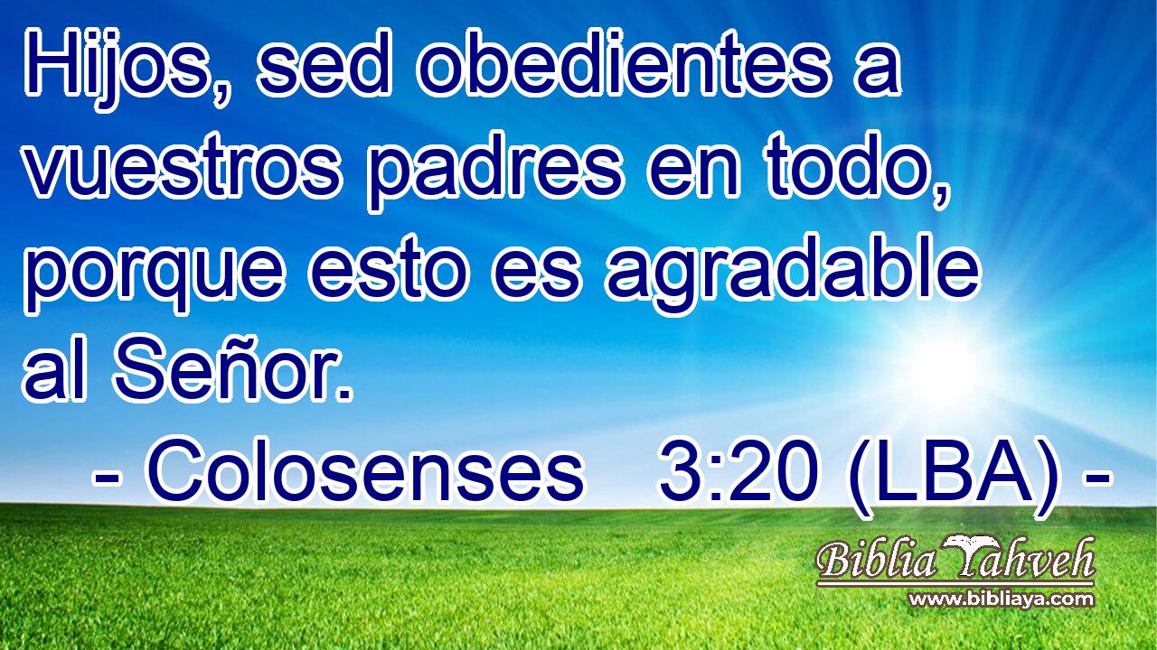 Hijos, sed obedientes a vuestros padres en todo, porque esto es agradable al Señor.