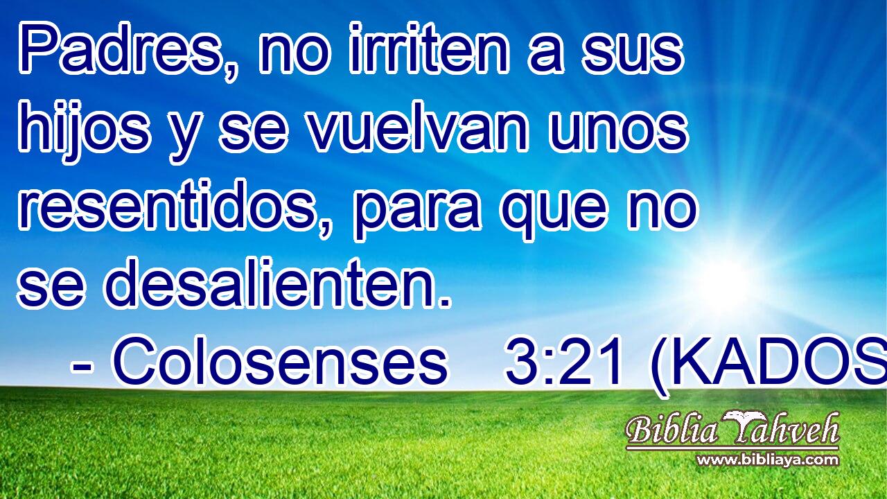  Padres, no irriten a sus hijos y se vuelvan unos resentidos, para que no se desalienten. 