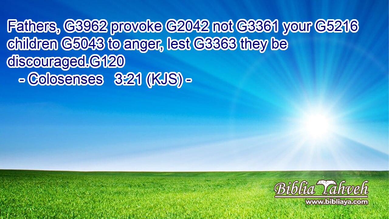 Fathers, G3962 provoke G2042 not G3361 your G5216 children G5043 to anger, lest G3363 they be discouraged.G120