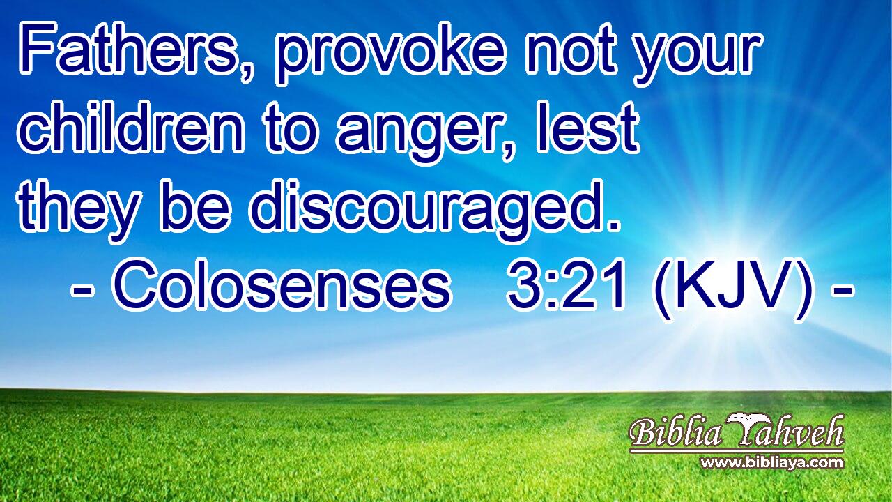 Fathers, provoke not your children to anger, lest they be discouraged.