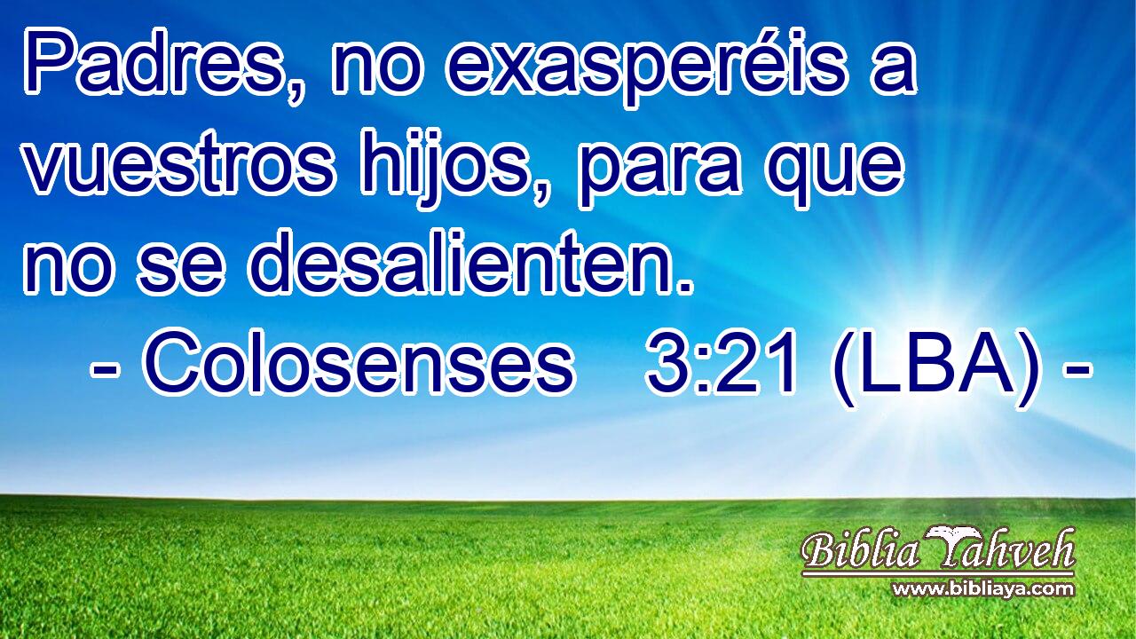 Colosenses 3:21 (LBA) - Padres, no exasperéis a vuestros hijos,...