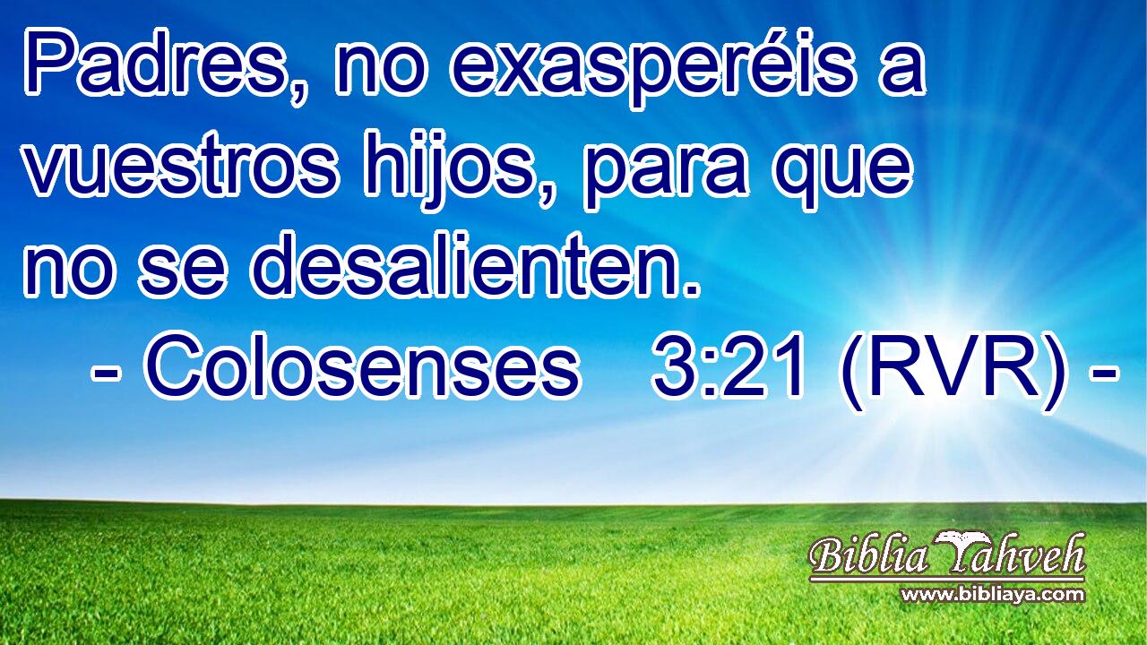 Colosenses 3:21 (RVR) - Padres, no exasperéis a vuestros hijos,...
