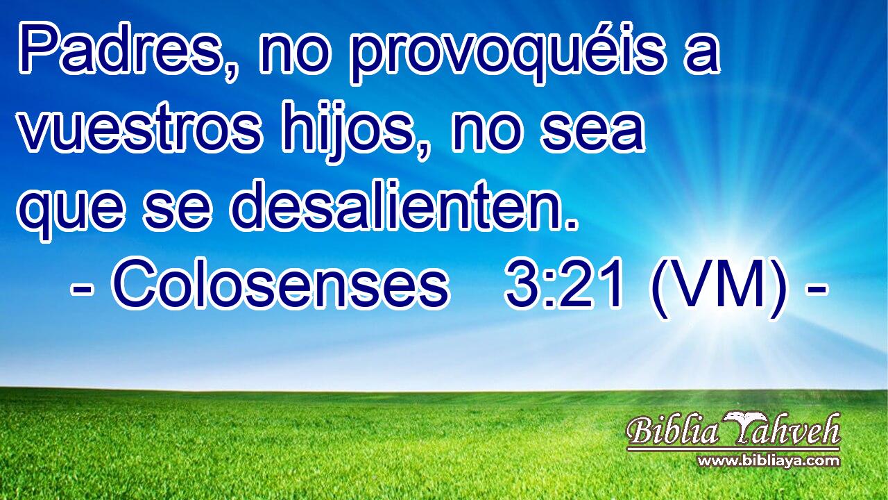  Padres, no provoquéis a vuestros hijos, no sea que se desalienten. 
