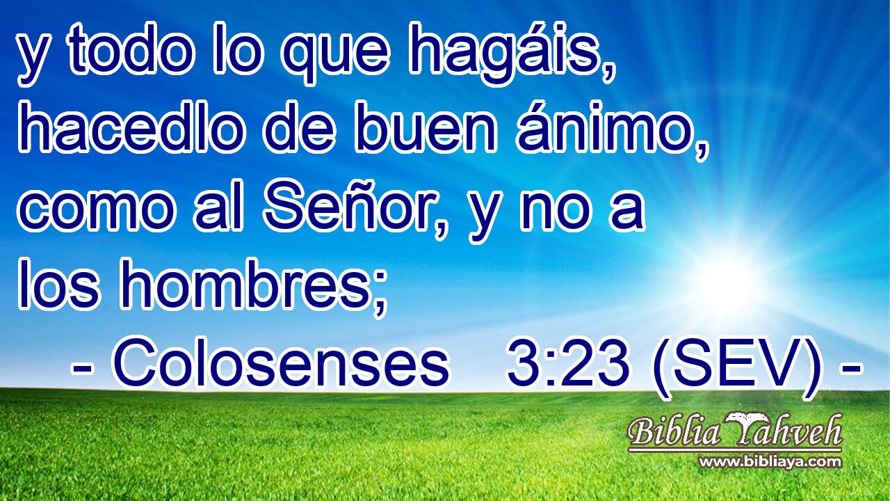 y todo lo que hagáis, hacedlo de buen ánimo, como al Señor, y no a los hombres;