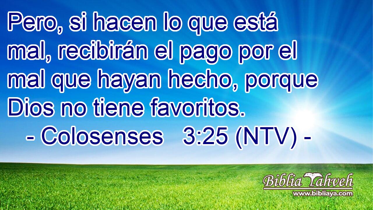 Pero, si hacen lo que está mal, recibirán el pago por el mal que hayan hecho, porque Dios no tiene favoritos.