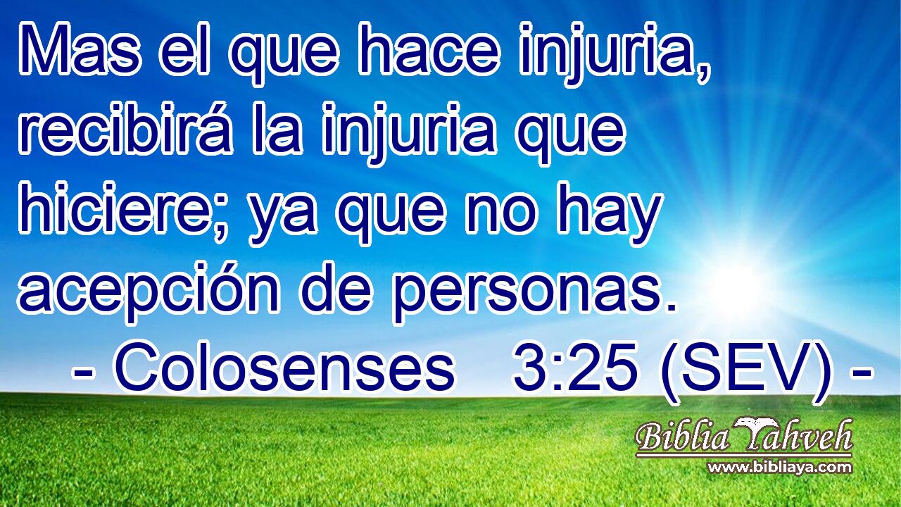 Mas el que hace injuria, recibirá la injuria que hiciere; ya que no hay acepción de personas.