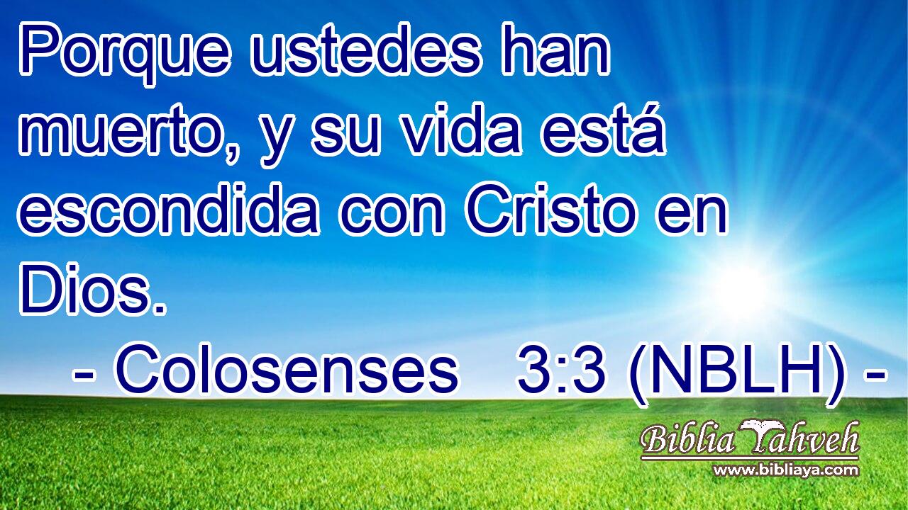  Porque ustedes han muerto, y su vida está escondida con Cristo en Dios. 
