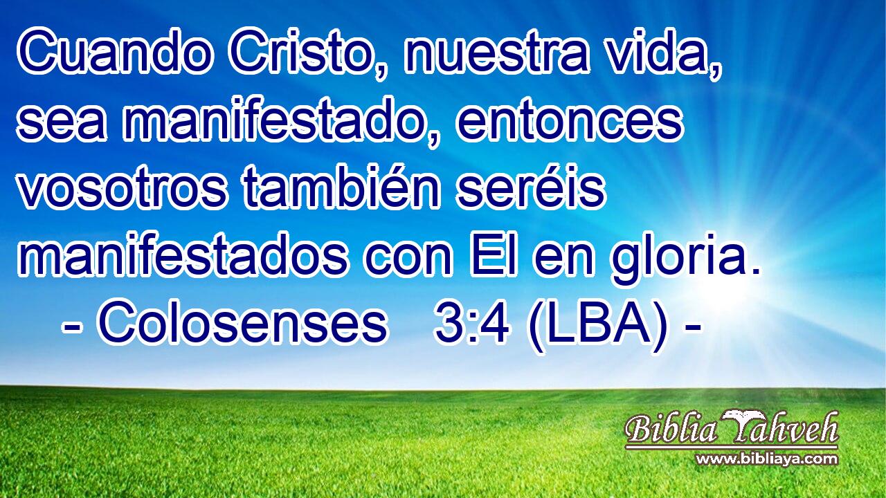 Cuando Cristo, nuestra vida, sea manifestado, entonces vosotros también seréis manifestados con El en gloria.