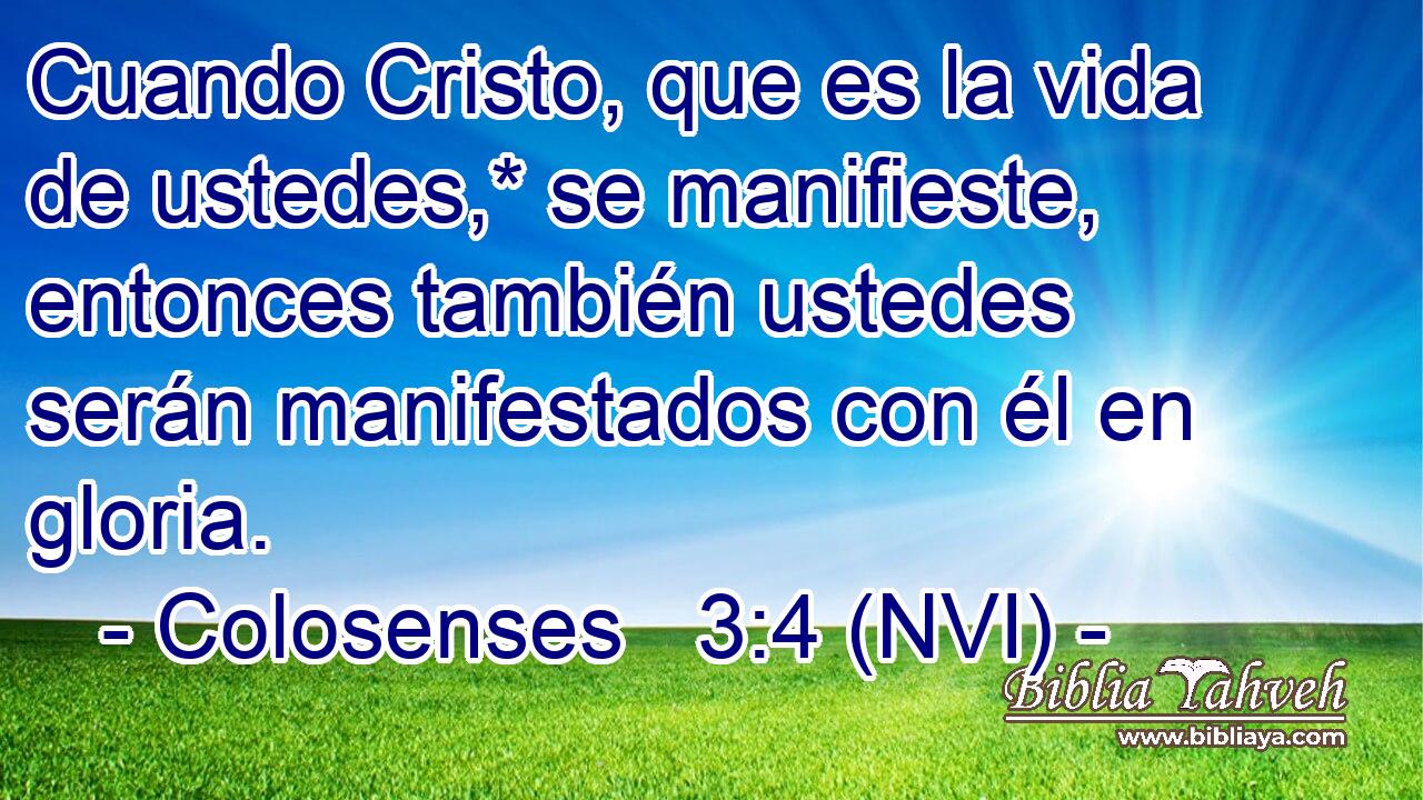  Cuando Cristo, que es la vida de ustedes,* se manifieste, entonces también ustedes serán manifestados con él en gloria. 