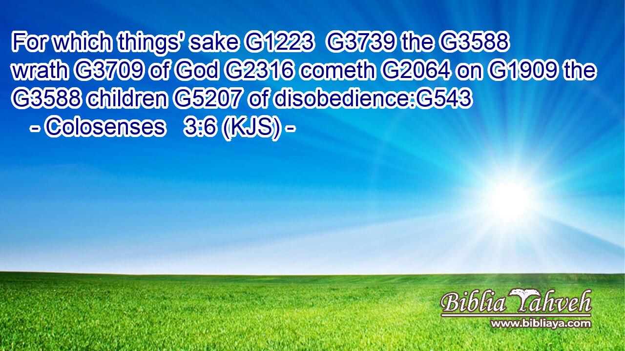 For which things' sake G1223  G3739 the G3588 wrath G3709 of God G2316 cometh G2064 on G1909 the G3588 children G5207 of disobedience:G543