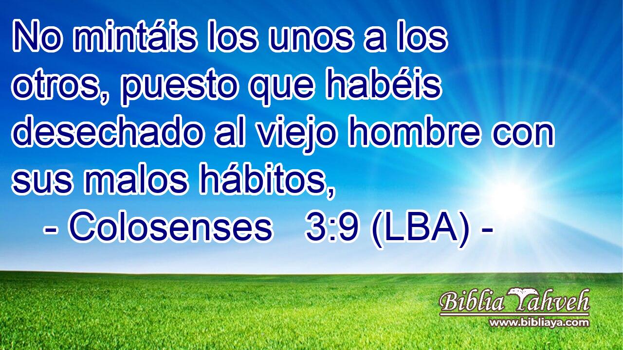 No mintáis los unos a los otros, puesto que habéis desechado al viejo hombre con sus malos hábitos,