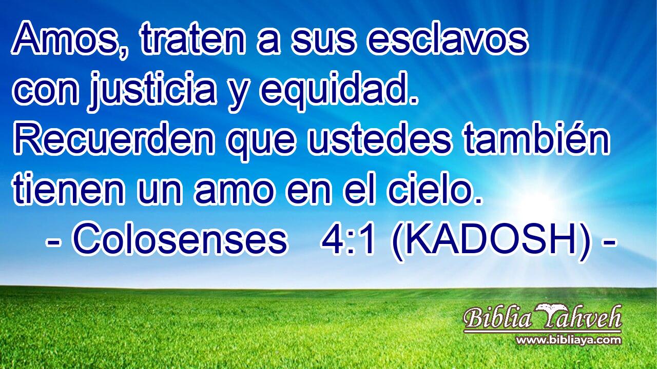  Amos, traten a sus esclavos con justicia y equidad. Recuerden que ustedes también tienen un amo en el cielo. 