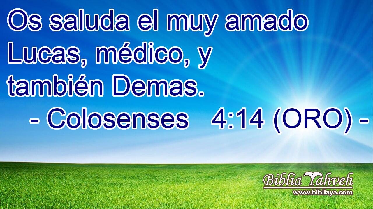  Os saluda el muy amado Lucas, médico, y también Demas. 