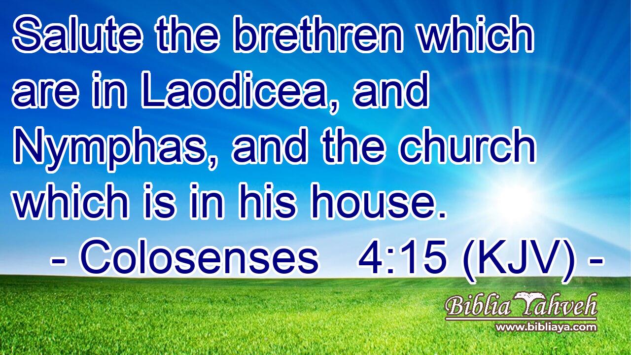 Salute the brethren which are in Laodicea, and Nymphas, and the church which is in his house.