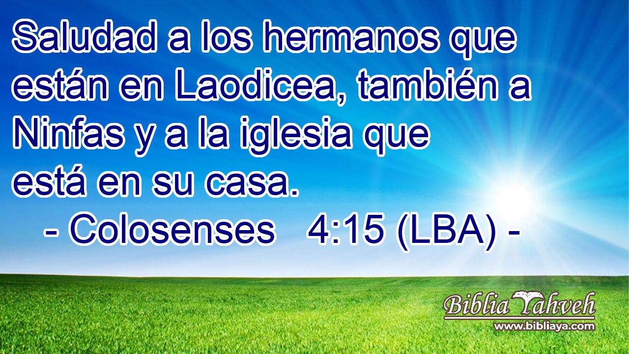 Saludad a los hermanos que están en Laodicea, también a Ninfas y a la iglesia que está en su casa.
