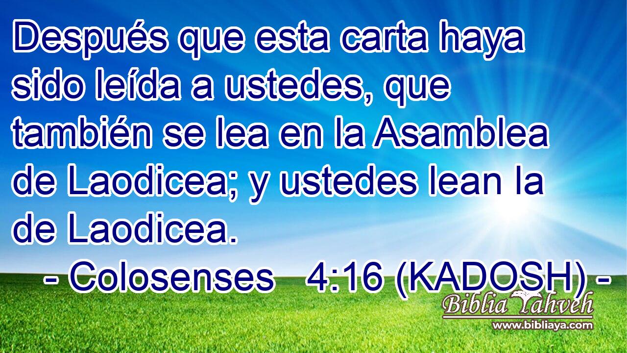  Después que esta carta haya sido leída a ustedes, que también se lea en la Asamblea de Laodicea; y ustedes lean la de Laodicea. 