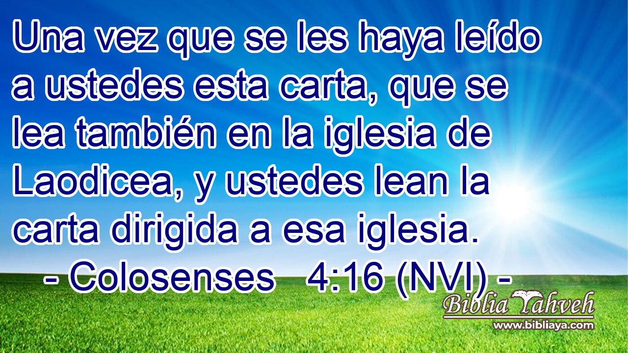  Una vez que se les haya leído a ustedes esta carta, que se lea también en la iglesia de Laodicea, y ustedes lean la carta dirigida a esa iglesia. 
