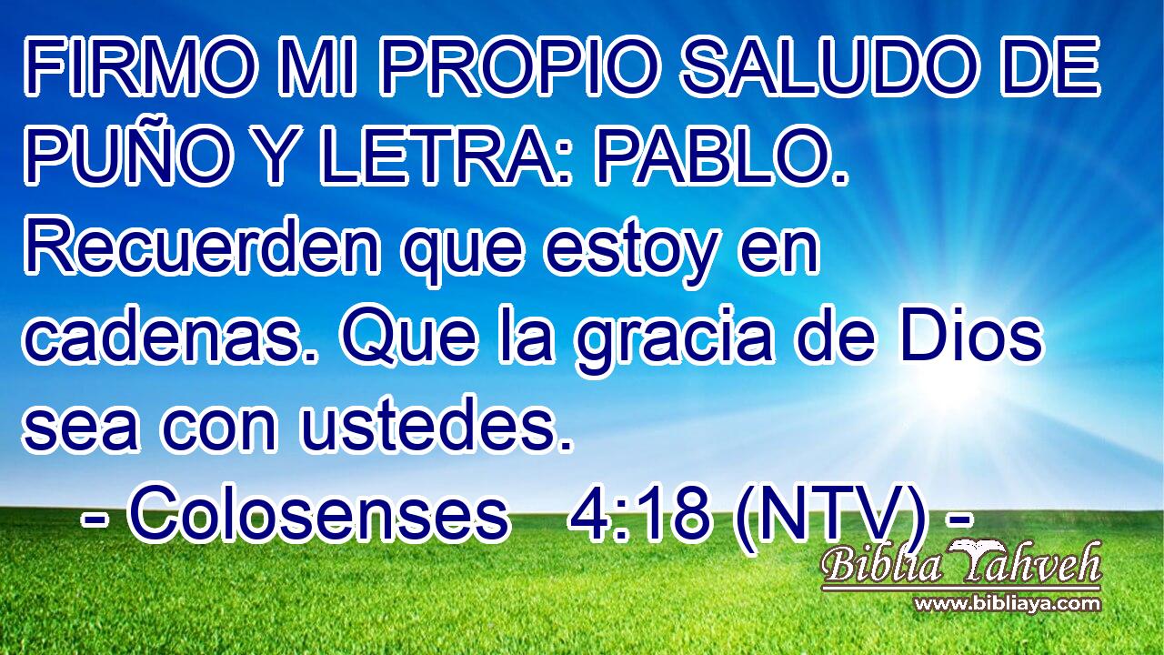 FIRMO MI PROPIO SALUDO DE PUÑO Y LETRA: PABLO. Recuerden que estoy en cadenas. Que la gracia de Dios sea con ustedes.