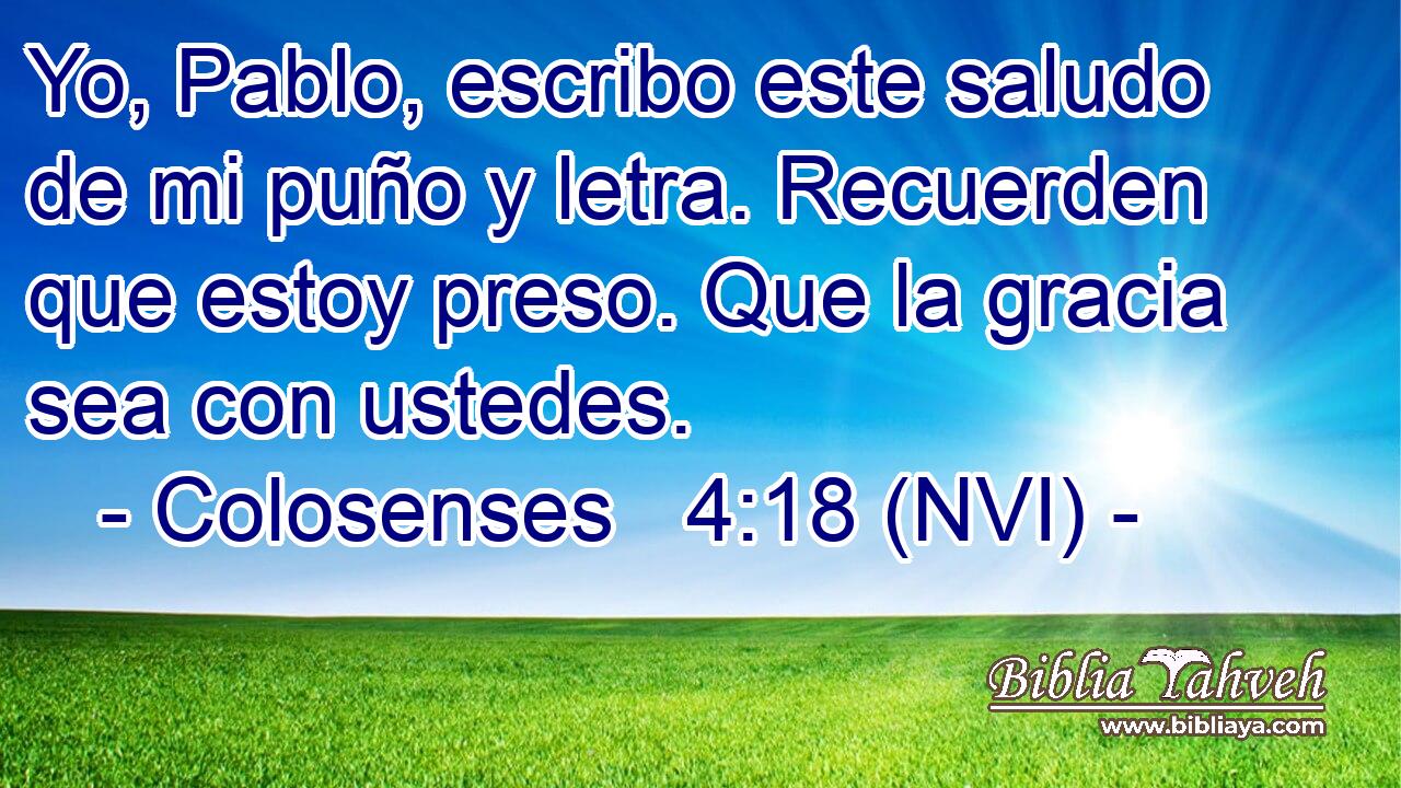  Yo, Pablo, escribo este saludo de mi puño y letra. Recuerden que estoy preso. Que la gracia sea con ustedes. 