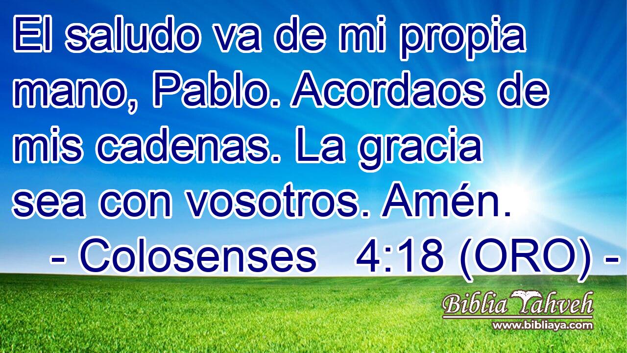  El saludo va de mi propia mano, Pablo. Acordaos de mis cadenas. La gracia sea con vosotros. Amén. 