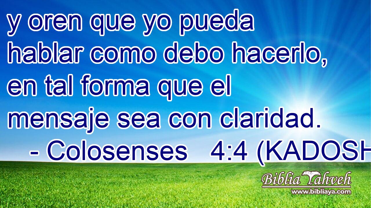  y oren que yo pueda hablar como debo hacerlo, en tal forma que el mensaje sea con claridad. 