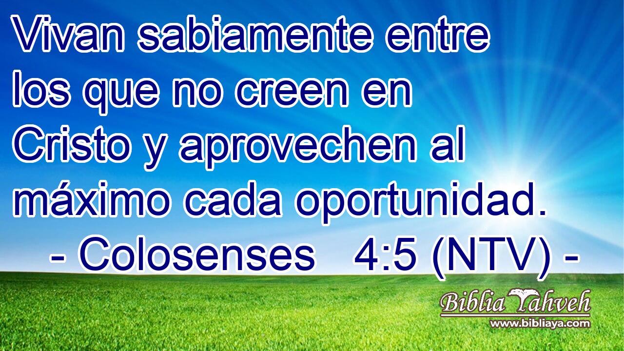 Vivan sabiamente entre los que no creen en Cristo y aprovechen al máximo cada oportunidad.