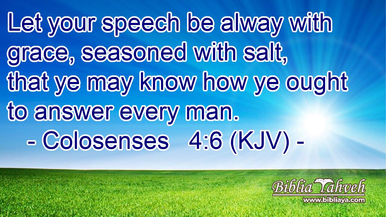 Let your speech be alway with grace, seasoned with salt, that ye may know how ye ought to answer every man.