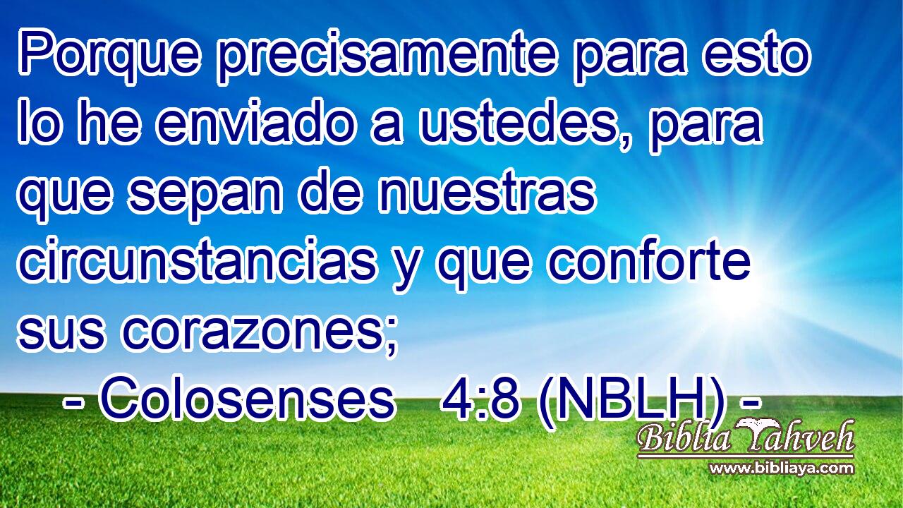  Porque precisamente para esto lo he enviado a ustedes, para que sepan de nuestras circunstancias y que conforte sus corazones; 