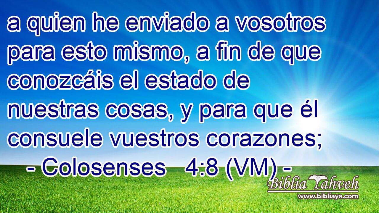  a quien he enviado a vosotros para esto mismo, a fin de que conozcáis el estado de nuestras cosas, y para que él consuele vuestros corazones; 